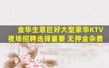 金华生意巨好大型豪华KTV夜场招聘选择重要 无押金杂费